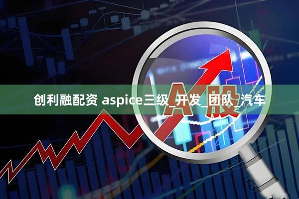 创利融配资 aspice三级_开发_团队_汽车