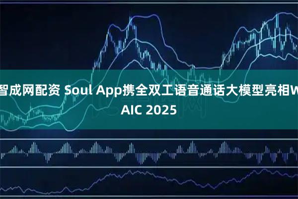 智成网配资 Soul App携全双工语音通话大模型亮相WAIC 2025