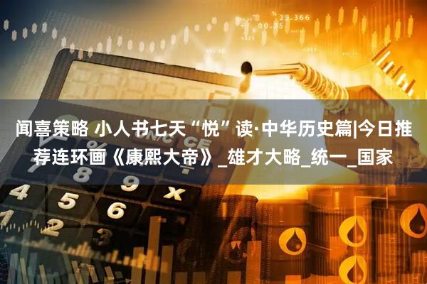 闻喜策略 小人书七天“悦”读·中华历史篇|今日推荐连环画《康熙大帝》_雄才大略_统一_国家