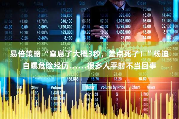 易倍策略 “窒息了大概3秒，差点死了！”杨迪自曝危险经历……很多人平时不当回事
