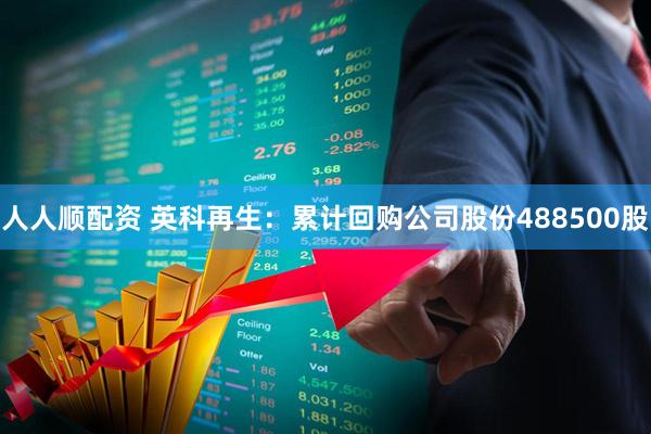 人人顺配资 英科再生：累计回购公司股份488500股