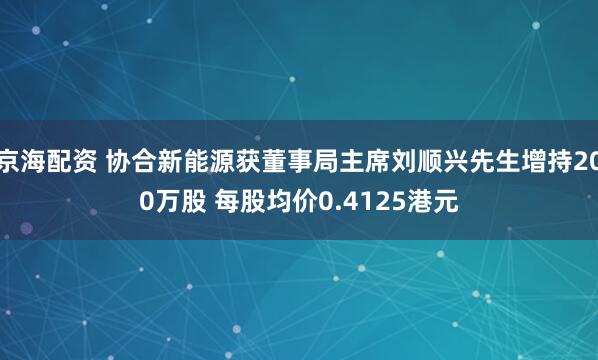 京海配资 协合新能源获董事局主席刘顺兴先生增持200万股 每股均价0.4125港元