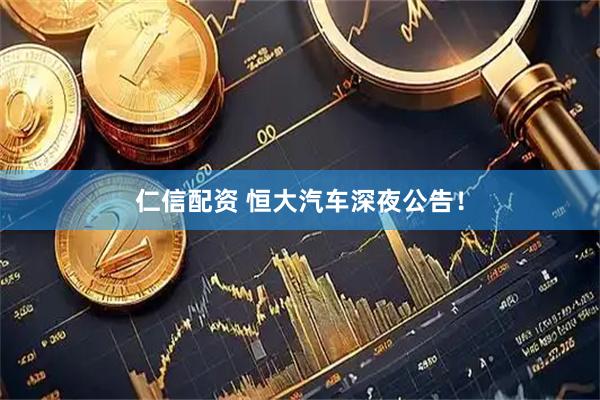 仁信配资 恒大汽车深夜公告！