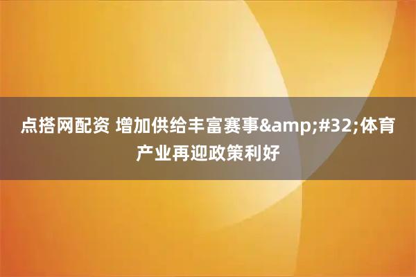 点搭网配资 增加供给丰富赛事&#32;体育产业再迎政策利好