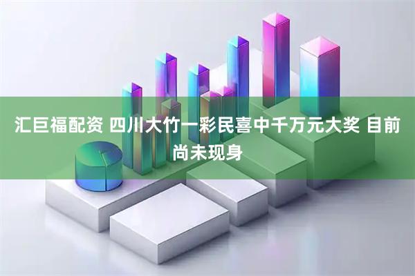 汇巨福配资 四川大竹一彩民喜中千万元大奖 目前尚未现身