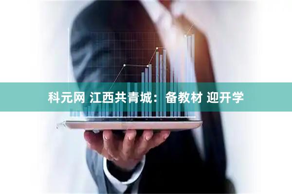 科元网 江西共青城：备教材 迎开学