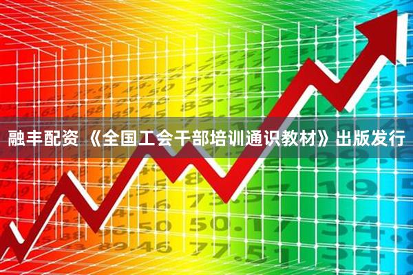 融丰配资 《全国工会干部培训通识教材》出版发行