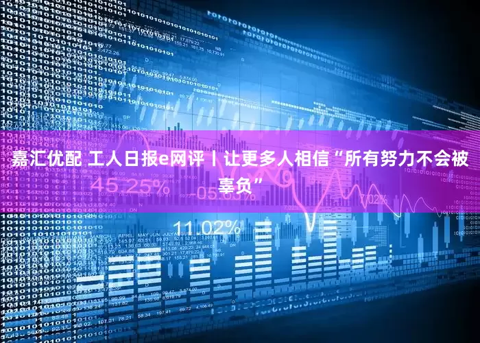 嘉汇优配 工人日报e网评丨让更多人相信“所有努力不会被辜负”