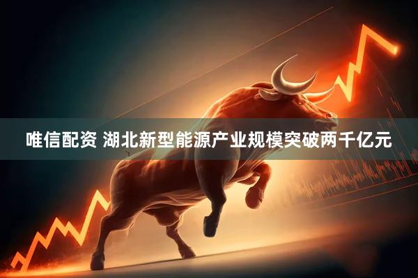 唯信配资 湖北新型能源产业规模突破两千亿元