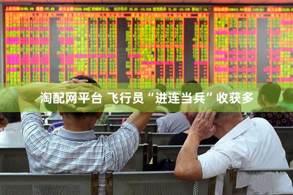 淘配网平台 飞行员“进连当兵”收获多