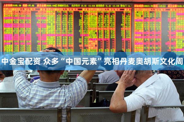 中金宝配资 众多“中国元素”亮相丹麦奥胡斯文化周