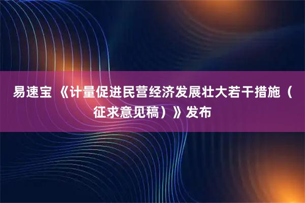 易速宝 《计量促进民营经济发展壮大若干措施（征求意见稿）》发布