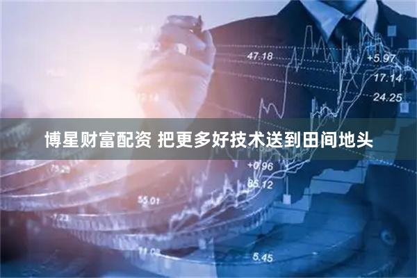 博星财富配资 把更多好技术送到田间地头