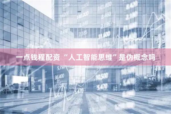 一点钱程配资 “人工智能思维”是伪概念吗