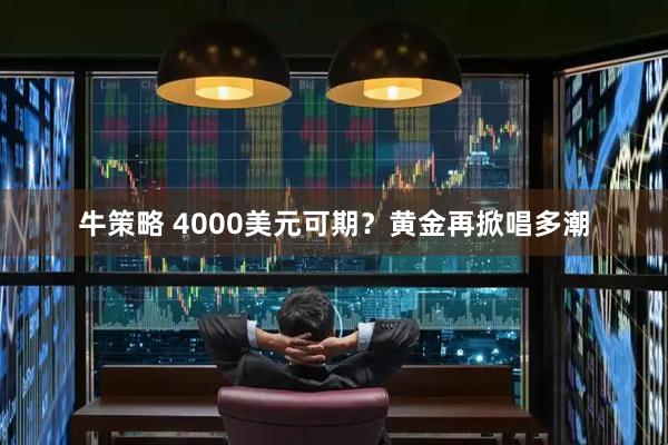 牛策略 4000美元可期？黄金再掀唱多潮