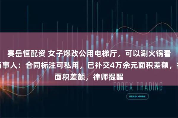 赛岳恒配资 女子爆改公用电梯厅，可以涮火锅看电影？当事人：合同标注可私用，已补交4万余元面积差额，律师提醒