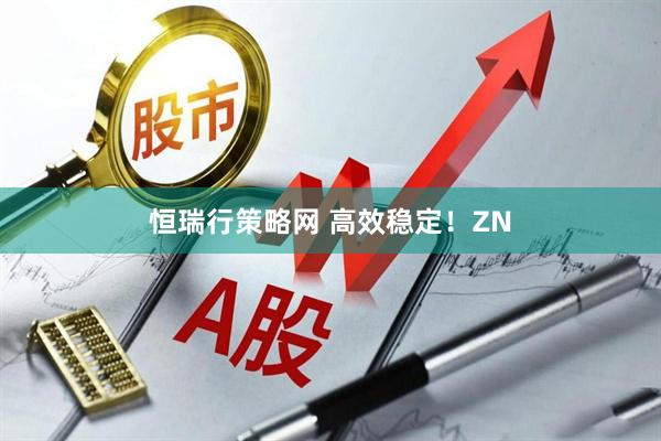 恒瑞行策略网 高效稳定！ZN