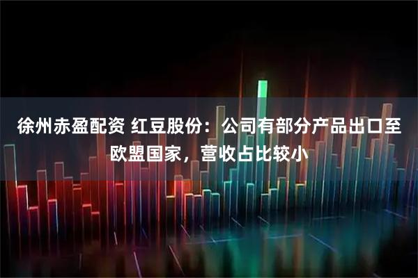 徐州赤盈配资 红豆股份：公司有部分产品出口至欧盟国家，营收占比较小