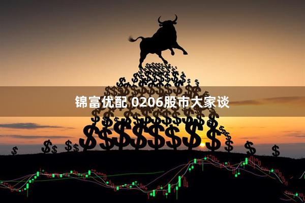 锦富优配 0206股市大家谈